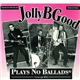 Jolly B Good - Plays No Ballads (Except B4)